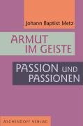 Armut im Geiste. Passion und Passionen Metz Johann B.