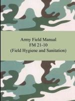 Army Field Manual FM 21-10 (Field Hygiene and Sanitation) The United States Army