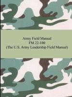 Army Field Manual FM 22-100 (The U.S. Army Leadership Field Manual) The United States Army