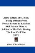 Army Letters, 1861-1865: Being Extracts from Private Letters to Relatives and Friends from a Soldier in the Field During the Late Civil War (19 Norton Oliver Willcox