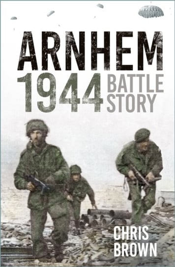 Arnhem 1944: Battle Story Chris Brown