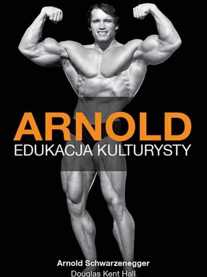 Arnold. Edukacja kulturysty Schwarzenegger Arnold, Hall Douglas Kent