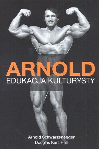 Arnold. Edukacja kulturysty Schwarzenegger Arnold, Hall Douglas Kent