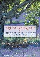 Aromatherapy for Healing the Spirit: Restoring Emotional and Mental Balance with Essential Oils Mojay Gabriel