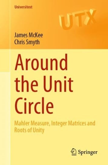 Around the Unit Circle. Mahler Measure, Integer Matrices and Roots of Unity James McKee, Chris Smyth