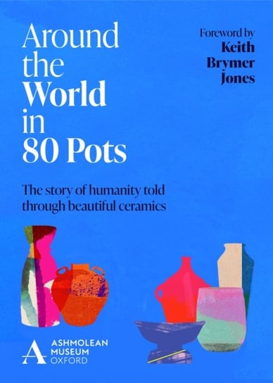 Around the World in 80 Pots: The story of humanity told through beautiful ceramics Ashmolean Museum