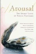 Arousal: The Secret Logic of Sexual Fantasies Bader Michael J.