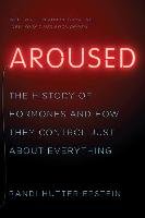 Aroused: The History of Hormones and How They Control Just about Everything Epstein Randi Hutter