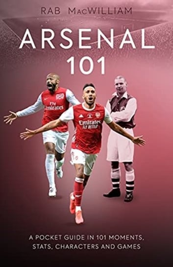 Arsenal 101: A Pocket Guide in 101 Moments, Facts, Characters and Games Rab MacWilliam