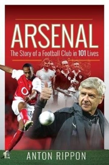 Arsenal: The Story of a Football Club in 101 Lives Anton Rippon
