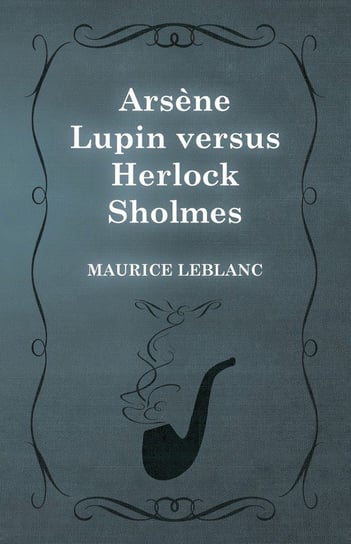 Arsène Lupin versus Herlock Sholmes Leblanc Maurice