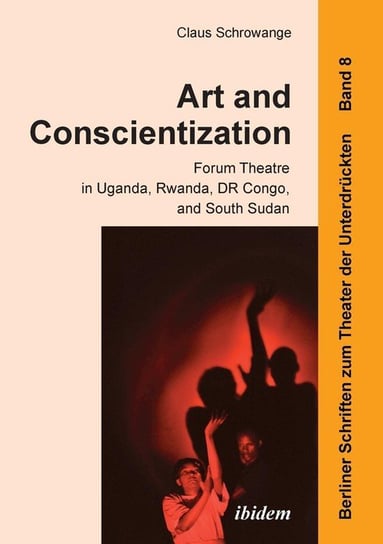 Art and Conscientization. Forum Theatre in Uganda, Rwanda, DR Congo, and South Sudan Schrowange Claus