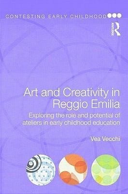 Art and Creativity in Reggio Emilia: Exploring the Role and Potential of Ateliers in Early Childhood Vea Vecchi
