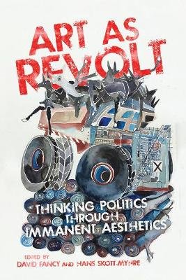 Art as Revolt: Thinking Politics through Immanent Aesthetics David Fancy