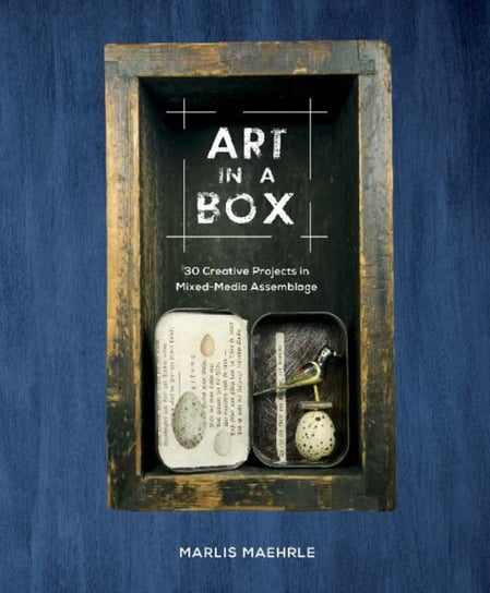 Art in a Box. 30 Creative Projects in Mixed-Media Assemblage Marlis Maehrle