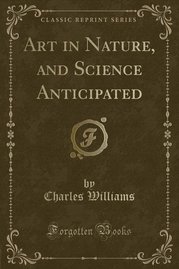 Art in Nature, and Science Anticipated (Classic Reprint) Williams Charles