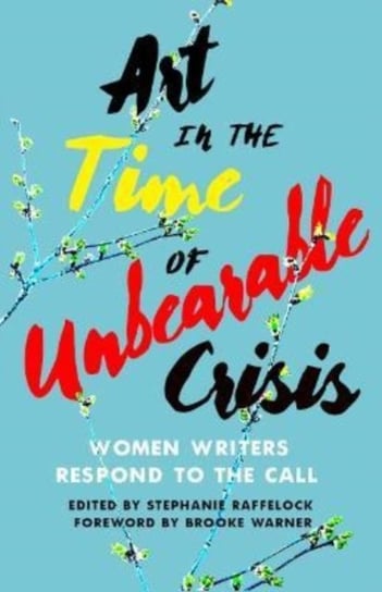 Art in the Time of Unbearable Crisis: Women Writers Respond to the Call Stephanie Raffelock