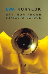 Art Mon Amour. Szkice o Sztuce Kuryluk Ewa