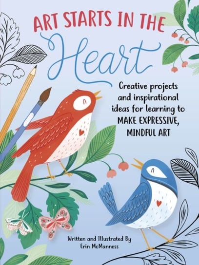 Art Starts in the Heart: Creative projects and inspirational ideas for learning to make expressive, Erin Mcmanness