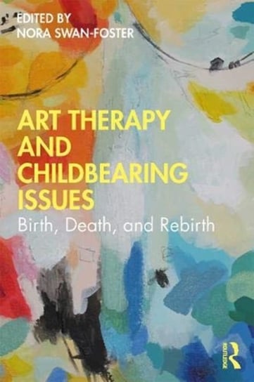 Art Therapy and Childbearing Issues: Birth, Death, and Rebirth Opracowanie zbiorowe