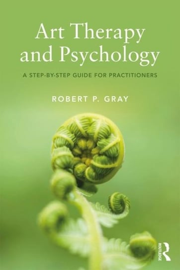 Art Therapy and Psychology: A Step-by-Step Guide for Practitioners Robert Gray