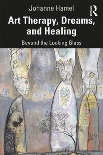 Art Therapy, Dreams, and Healing: Beyond the Looking Glass Opracowanie zbiorowe