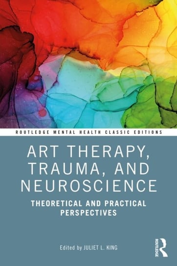Art Therapy, Trauma, and Neuroscience: Theoretical and Practical Perspectives Opracowanie zbiorowe