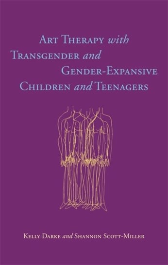 Art Therapy with Transgender and Gender-Expansive Children and Teenagers Kelly Darke, Shannon Scott-Miller