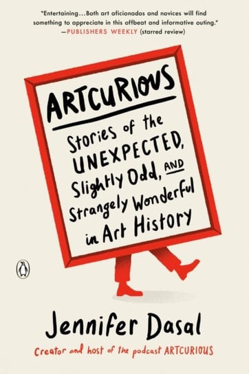 ArtCurious. Stories of the Unexpected, Slightly Odd, and Strangely Wonderful in Art History Jennifer Dasal