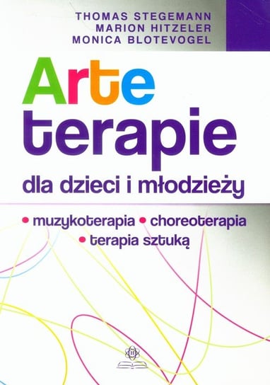 Arteterapie dla dzieci i młodzieży. Muzykoterapia, choreoterapia, terapia sztuką Stegemann Thomas, Hitzeler Marion, Blotevogel Monica