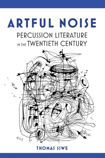 Artful Noise: Percussion Literature in the Twentieth Century Thomas Siwe