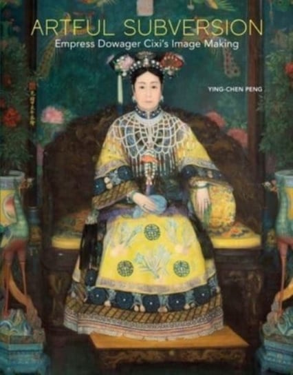 Artful Subversion: Empress Dowager Cixi's Image Making Ying-chen Peng