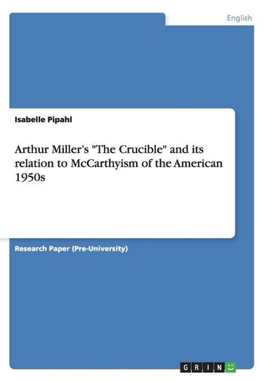Arthur Miller's "The Crucible" and its relation to McCarthyism of the American 1950s Pipahl Isabelle