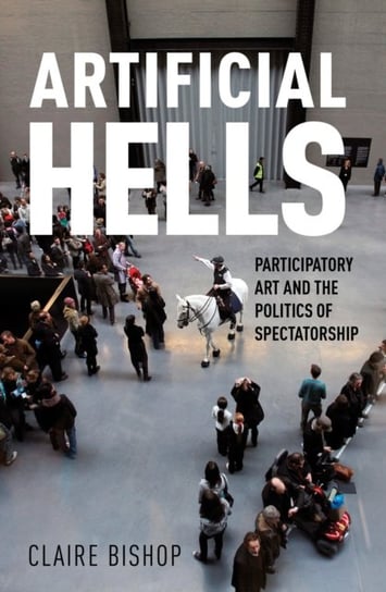 Artificial Hells: Participatory Art and the Politics of Spectatorship Bishop Claire