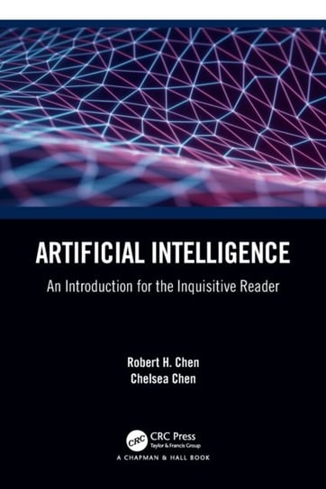 Artificial Intelligence. An Introduction for the Inquisitive Reader Robert H. Chen, Chelsea Chen