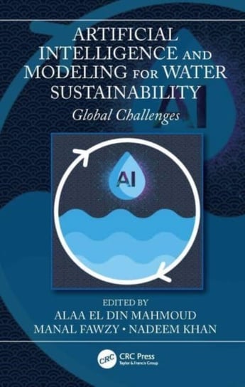 Artificial Intelligence and Modeling for Water Sustainability: Global Challenges Taylor & Francis Ltd.