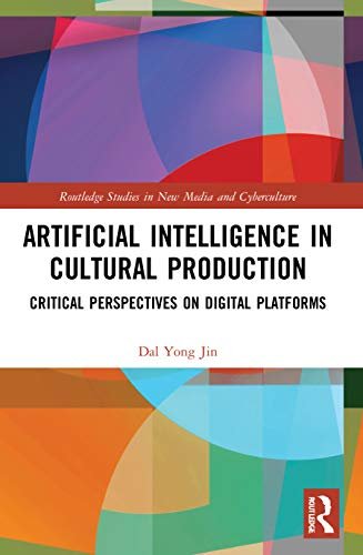Artificial Intelligence in Cultural Production: Critical Perspectives on Digital Platforms Dal Yong Jin