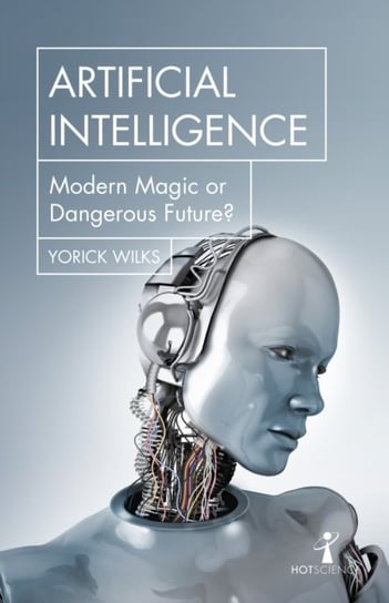 Artificial Intelligence: Modern Magic or Dangerous Future? Yorick Wilks