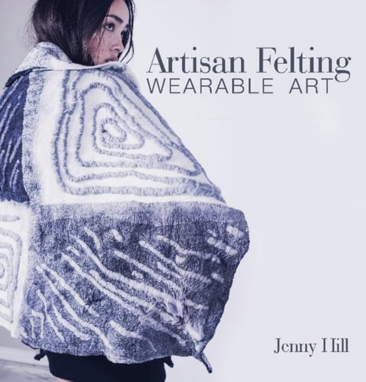 Artisan Felting: Wearable Art Jenny Hill