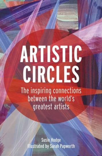 Artistic Circles: The inspiring connections between the worlds greatest artists Hodge Susie