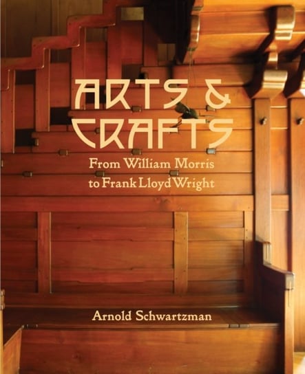 Arts and Crafts From William Morris to Frank Lloyd Wright Arnold Schwartzman
