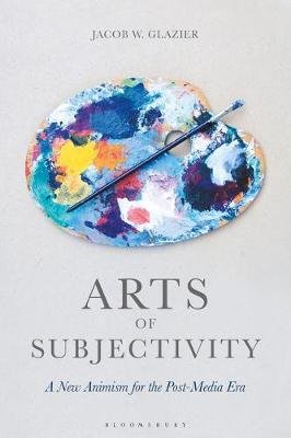 Arts of Subjectivity. A New Animism for the Post-Media Era Glazier Jacob