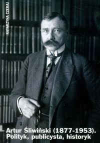 Artur Śliwiński (1877-1953). Polityk, publicysta, historyk Czekaj Katarzyna