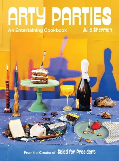 Arty Parties: An Entertaining Cookbook from the Creator of Salad for President Julia Sherman