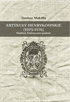 Artykuły Henrykowskie 1573-1576. Studium historyczno- prawne Makiłła Dariusz