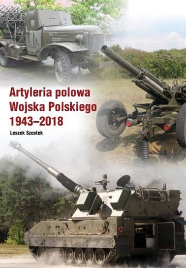 Artyleria polowa Wojska Polskiego 1943-2018 Szostek Leszek