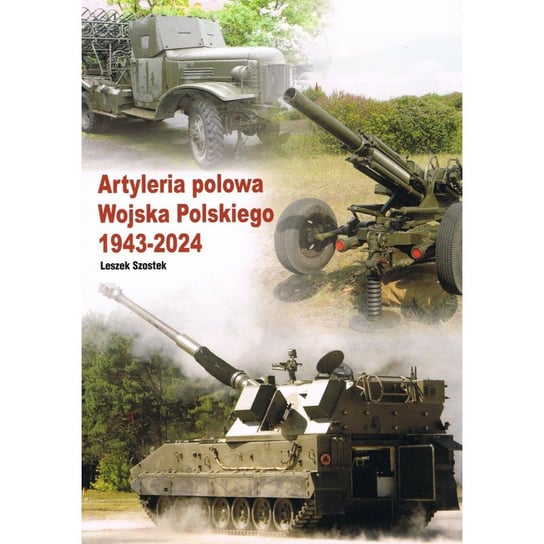 Artyleria polowa Wojska Polskiego 1943-2024 Szostek Leszek