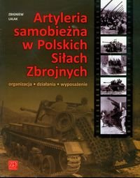 Artyleria samobieżna w Polskich Siłach Zbrojnych. Organizacja działania wyposażenie Lalak Zbigniew
