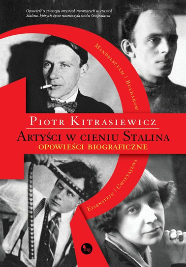 Artyści w cieniu Stalina. Opowieści biograficzne. Eisenstein, Cwietajewa, Mandelsztam, Bułhakow Kitrasiewicz Piotr