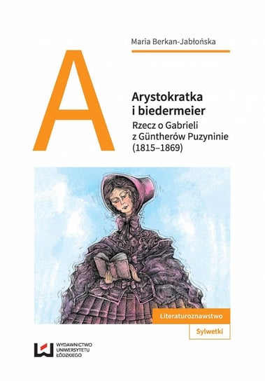 Arystokratka i biedermeier. Rzecz o Gabrieli z Güntherów Puzyninie (1815–1869) Berkan-Jabłońska Maria